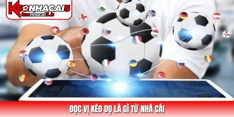 Đọc vị kèo dụ là gì từ nhà cái